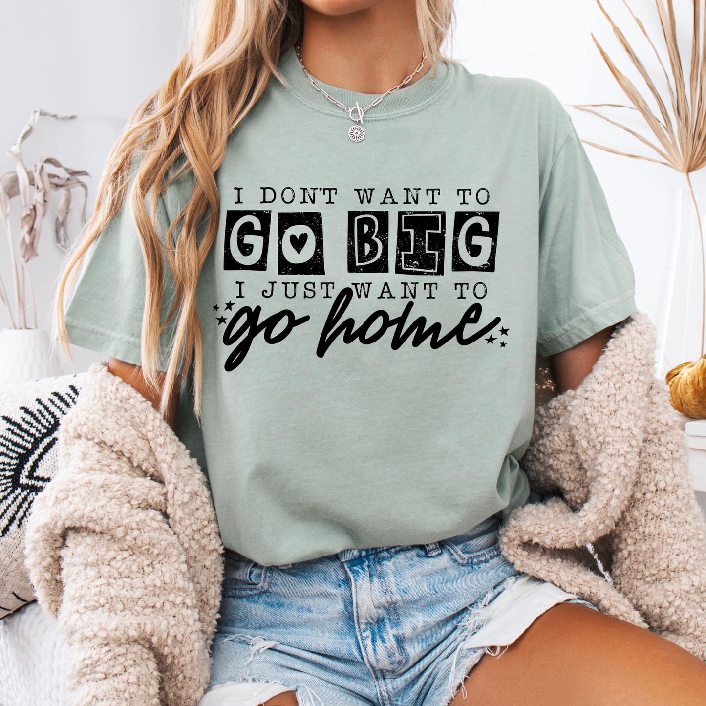 I Don't Want to Go Big I Want to Go Home Graphic Tee