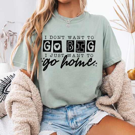 I Don't Want to Go Big I Want to Go Home Graphic Tee